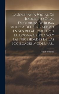 Produktbild: La Soberan&iacute;a Social De Jesucristo &Oacute; Las Doctrinas De Roma Acerca Del Liberalismo En Sus Relaciones Con El Dogma Cristiano Y Las Necesidades De Las Sociedades Modernas...