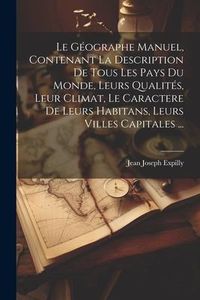 Produktbild: Le G&eacute;ographe Manuel, Contenant La Description De Tous Les Pays Du Monde, Leurs Qualit&eacute;s, Leur Climat, Le Caractere De Leurs Habitans, Leurs Villes Cap