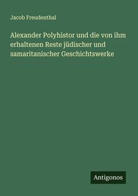 Produktbild: Alexander Polyhistor und die von ihm erhaltenen Reste j&uuml;discher und samaritanischer Geschichtswerke