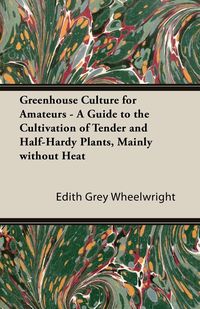 Produktbild: Greenhouse Culture for Amateurs - A Guide to the Cultivation of Tender and Half-Hardy Plants, Mainly Without Heat
