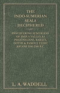 Produktbild: The Indo-Sumerian Seals Deciphered - Discovering Sumerians of Indus Valley as Phoenicians, Barats, Goths & Famous Vedic Aryans 3100-2300 B.C.