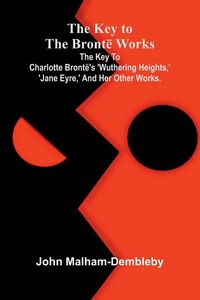 Produktbild: The Key To The Bront&euml; Works; The Key To Charlotte Bront&euml;'s 'Wuthering Heights,' 'Jane Eyre,' And Her Other Works.
