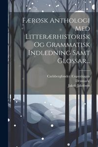 Produktbild: F&aelig;r&oslash;sk Anthologi Med Litter&aelig;rhistorisk Og Grammatisk Indledning Samt Glossar...