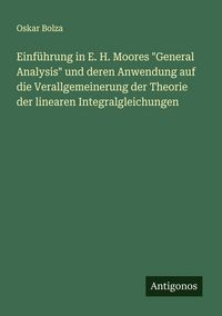 Produktbild: Einf&uuml;hrung in E. H. Moores "General Analysis" und deren Anwendung auf die Verallgemeinerung der Theorie der linearen Integralgleichungen