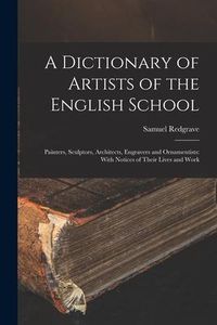 Produktbild: A Dictionary of Artists of the English School: Painters, Sculptors, Architects, Engravers and Ornamentists: With Notices of Their Lives and Work