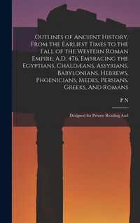 Produktbild: Outlines of Ancient History, From the Earliest Times to the Fall of the Western Roman Empire, A.D. 476, Embracing the Egyptians, Chald&aelig;ans, Assyrians, Babylonians, Hebrews, Phoenicians, Medes, Persians, Greeks, And Romans; Designed for Private Reading And