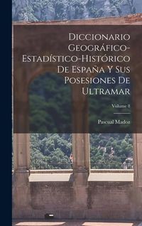 Produktbild: Diccionario Geogr&aacute;fico-Estad&iacute;stico-Hist&oacute;rico De Espa&ntilde;a Y Sus Posesiones De Ultramar; Volume 8