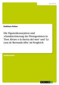 Produktbild: Die Figurenkonzeption und -charakterisierung der Protagonisten in 'Don &Aacute;lvaro o la fuerza del sino' und 'La casa de Bernarda Alba' im Vergleich