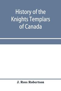 Produktbild: History of the Knights Templars of Canada. From the foundation of the order in A.D. 1800 to the present time. With an historical retrospect of Templar