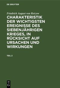 Produktbild: Charakteristik der wichtigsten Ereignisse des siebenj&auml;hrigen Krieges, in R&uuml;cksicht auf Ursachen und Wirkungen. Teil 2