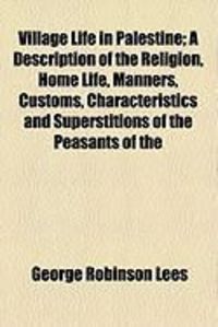 Produktbild: Village Life in Palestine; A Description of the Religion, Home Life, Manners, Customs, Characteristics and Superstitions of the Peasants of the