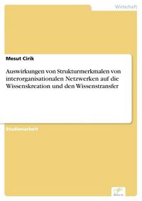 Produktbild: Auswirkungen von Strukturmerkmalen von interorganisationalen Netzwerken auf die Wissenskreation und den Wissenstransfer