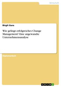 Produktbild: Wie gelingt erfolgreiches Change Management? Eine angewandte Unternehmensanalyse