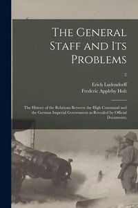 Produktbild: The General Staff and Its Problems; the History of the Relations Between the High Command and the German Imperial Government as Revealed by Official D