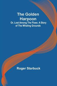 Produktbild: The Golden Harpoon; Or, Lost Among the Floes