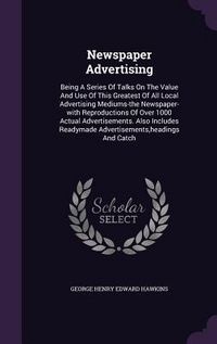 Produktbild: Newspaper Advertising: Being A Series Of Talks On The Value And Use Of This Greatest Of All Local Advertising Mediums-the Newspaper-with Repr
