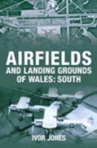 Produktbild: Jones, I: Airfields and Landing Grounds of Wales: South