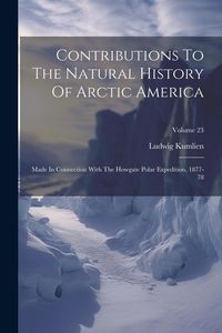 Produktbild: Contributions To The Natural History Of Arctic America: Made In Connection With The Howgate Polar Expedition, 1877-78; Volume 23