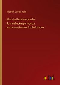 Produktbild: &Uuml;ber die Beziehungen der Sonnenfleckenperiode zu meteorologischen Erscheinungen