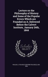 Produktbild: Lecture on the Philosophy of History and Some of the Popular Errors Which are Founded on it, Delivered Before the Calvert Institute, January 24th, 184