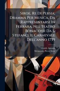 Produktbild: Siroe, Re Di Persia; Dramma Per Musica, Da Rappresentarsi In Ferrara, Nel Teatro Bonacossi Da S. Stefano, Il Carnevale Dell'anno 1739