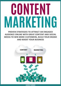 Produktbild: Content Marketing: Proven Strategies to Attract an Engaged Audience Online with Great Content and Social Media to Win More Customers, Build your Brand