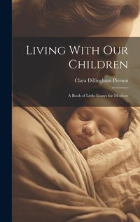 Produktbild: Living With Our Children; a Book of Little Essays for Mothers