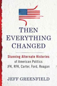 Produktbild: Then Everything Changed: Stunning Alternate Histories of American Politics: JFK, Rfk, Carter, Ford, Reagan