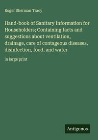 Produktbild: Hand-book of Sanitary Information for Householders; Containing facts and suggestions about ventilation, drainage, care of contageous diseases, disinfection, food, and water