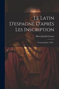 Produktbild: Le Latin D'espagne D'apr&egrave;s Les Inscription: Consonantisme. 1903...