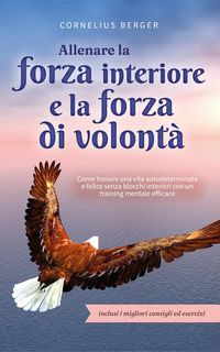 Produktbild: Allenare la forza interiore e la forza di volont&agrave;: Come trovare una vita autodeterminata e felice senza blocchi interiori con un training mentale effi