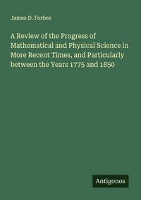 Produktbild: A Review of the Progress of Mathematical and Physical Science in More Recent Times, and Particularly between the Years 1775 and 1850