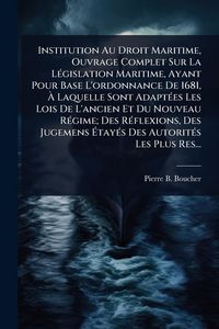 Produktbild: Institution Au Droit Maritime, Ouvrage Complet Sur La L&Atilde;(c)gislation Maritime, Ayant Pour Base L'ordonnance De 1681, &Atilde; Laquelle Sont Adapt&Atilde;(c)es Les