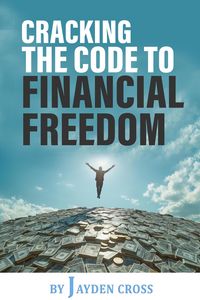 Produktbild: Cracking the Code to Financial Freedom: A Practical Guide to Building Wealth, Achieving Financial Independence, and Living a Life of Freedom