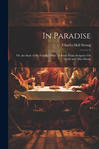 Produktbild: In Paradise: Or, the State of the Faithful Dead: A Study From Scripture On Death and After-Death