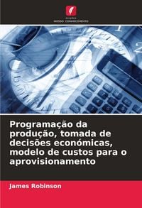 Produktbild: Programa&ccedil;&atilde;o da produ&ccedil;&atilde;o, tomada de decis&otilde;es econ&oacute;micas, modelo de custos para o aprovisionamento