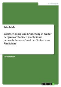 Produktbild: Wahrnehmung und Erinnerung in Walter Benjamins "Berliner Kindheit um neunzehnhundert" und der "Lehre vom &Auml;hnlichen"