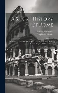 Produktbild: A Short History Of Rome: The Empire, From The Death Of Caesar To The Fall Of The Western Empire, 44 B.c.-476 A.d