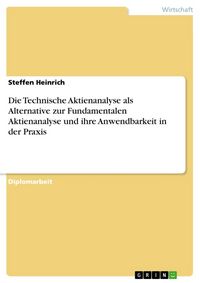 Produktbild: Die Technische Aktienanalyse als Alternative zur Fundamentalen Aktienanalyse und ihre Anwendbarkeit in der Praxis
