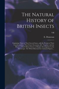 Produktbild: The Natural History of British Insects; Explaining Them in Their Several States, With the Periods of Their Transformations, Their Food, Oeconomy, &c.