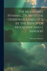 Produktbild: The Moosonee Hymnal, Tr. Into the Ojibbeway Language by the Bishop of Moosonee and J. Sanders