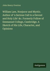 Produktbild: William Law, Nonjuror and Mystic. Author of 'a Serious Call to a Devout and Holy Life' &c. Formerly Follow of Emmanuel College, Cambridge. A Sketch of