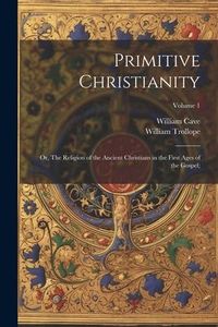 Produktbild: Primitive Christianity; or, The Religion of the Ancient Christians in the First Ages of the Gospel;; Volume 1