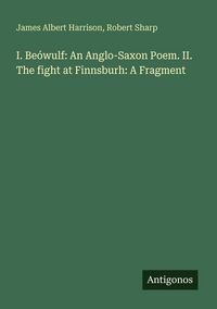 Produktbild: I. Be&oacute;wulf: An Anglo-Saxon Poem. II. The fight at Finnsburh: A Fragment