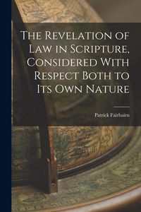 Produktbild: The Revelation of law in Scripture, Considered With Respect Both to its own Nature