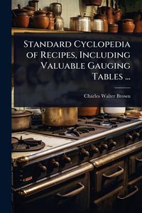 Produktbild: Standard Cyclopedia of Recipes, Including Valuable Gauging Tables ...