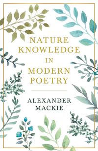 Produktbild: Nature Knowledge In Modern Poetry, Being Chapters On Tennyson, Wordsworth, Matthew Arnold, And Lowell As Exponents Of Nature-Study