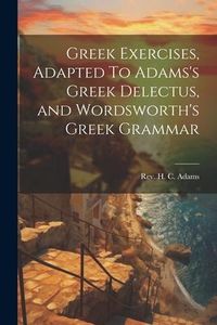 Produktbild: Greek Exercises, Adapted To Adams's Greek Delectus, and Wordsworth's Greek Grammar