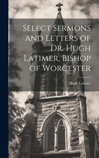 Produktbild: Select Sermons and Letters of Dr. Hugh Latimer, Bishop of Worcester