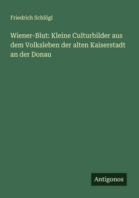 Produktbild: Wiener-Blut: Kleine Culturbilder aus dem Volksleben der alten Kaiserstadt an der Donau